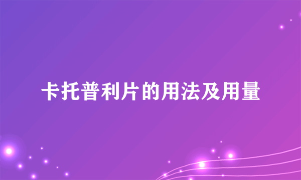 卡托普利片的用法及用量