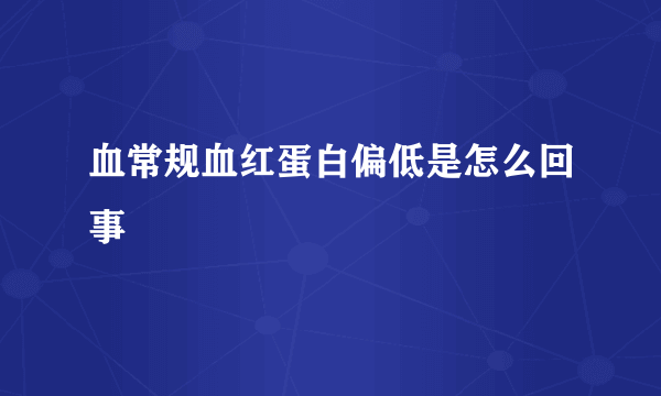 血常规血红蛋白偏低是怎么回事