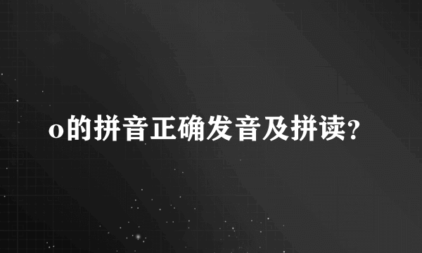 o的拼音正确发音及拼读？