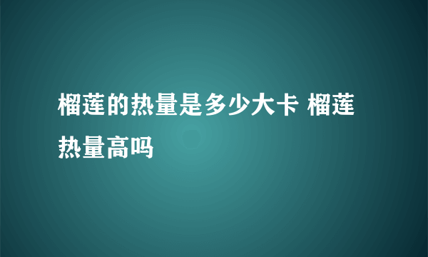 榴莲的热量是多少大卡 榴莲热量高吗