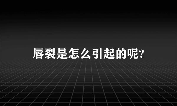 唇裂是怎么引起的呢?