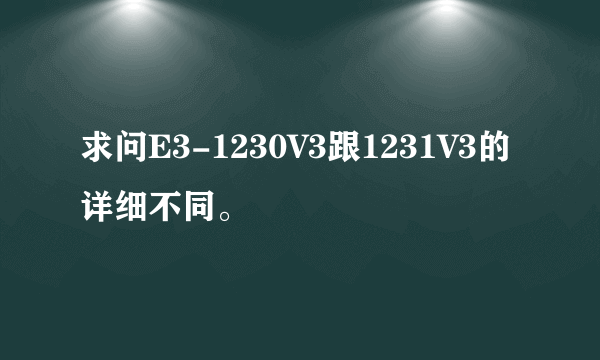 求问E3-1230V3跟1231V3的详细不同。