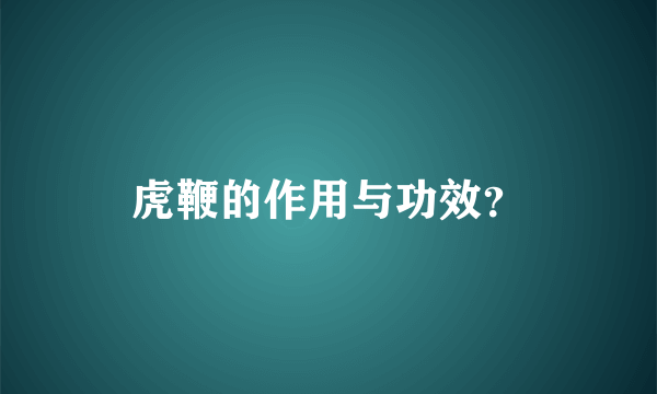 虎鞭的作用与功效？