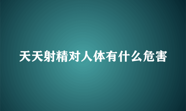 天天射精对人体有什么危害