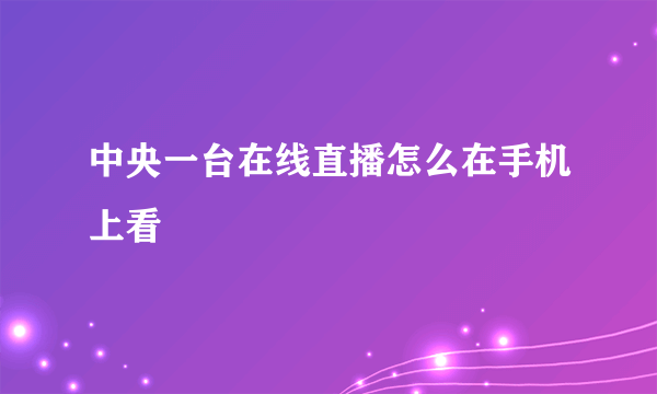 中央一台在线直播怎么在手机上看