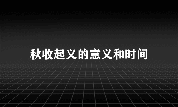 秋收起义的意义和时间