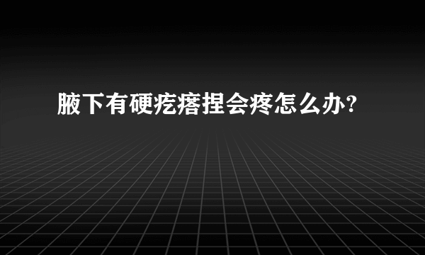 腋下有硬疙瘩捏会疼怎么办?