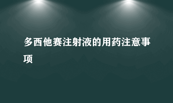 多西他赛注射液的用药注意事项