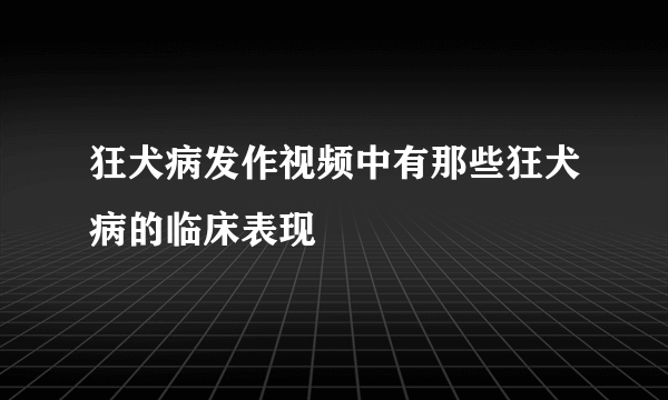 狂犬病发作视频中有那些狂犬病的临床表现