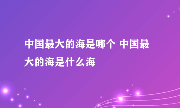 中国最大的海是哪个 中国最大的海是什么海