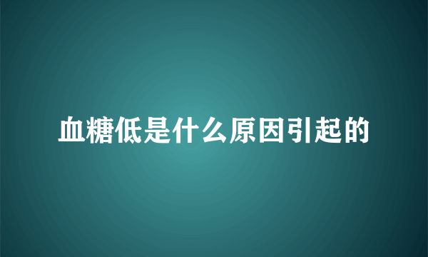 血糖低是什么原因引起的