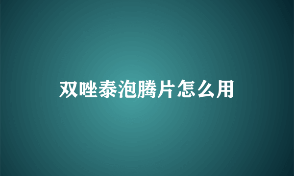 双唑泰泡腾片怎么用