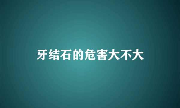 牙结石的危害大不大