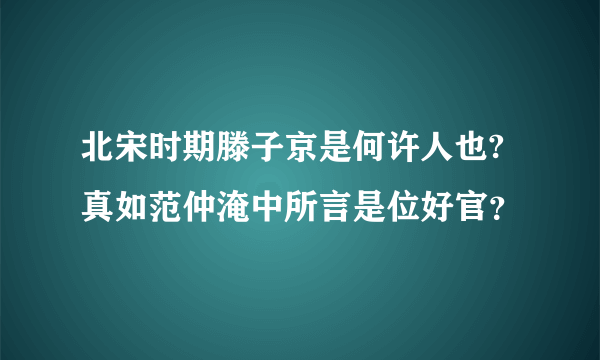 北宋时期滕子京是何许人也?真如范仲淹中所言是位好官？