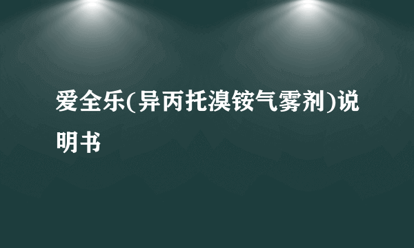 爱全乐(异丙托溴铵气雾剂)说明书