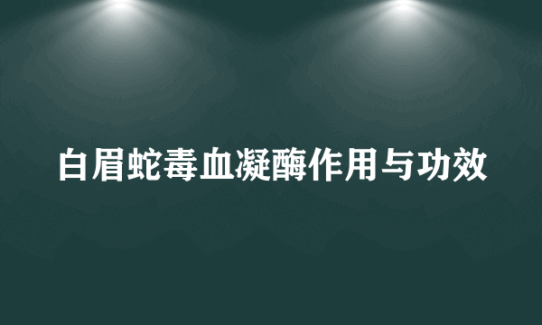 白眉蛇毒血凝酶作用与功效