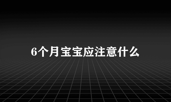 6个月宝宝应注意什么