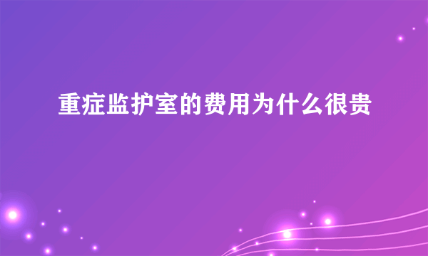 重症监护室的费用为什么很贵