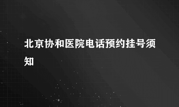 北京协和医院电话预约挂号须知