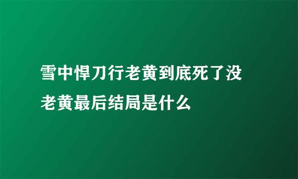 雪中悍刀行老黄到底死了没 老黄最后结局是什么