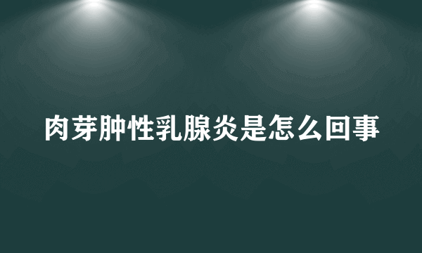 肉芽肿性乳腺炎是怎么回事