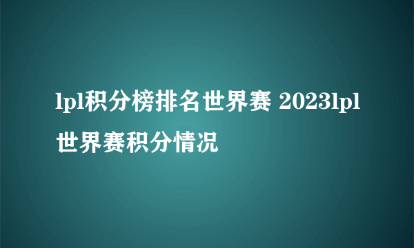 lpl积分榜排名世界赛 2023lpl世界赛积分情况