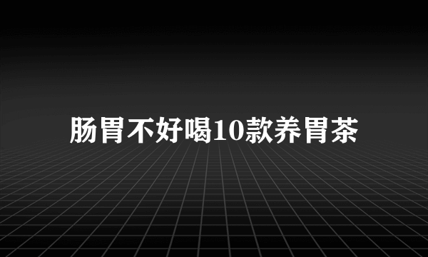 肠胃不好喝10款养胃茶