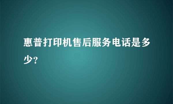 惠普打印机售后服务电话是多少？