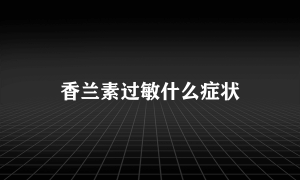 香兰素过敏什么症状