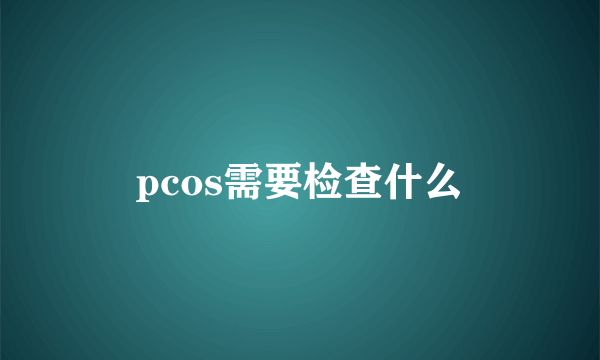 pcos需要检查什么