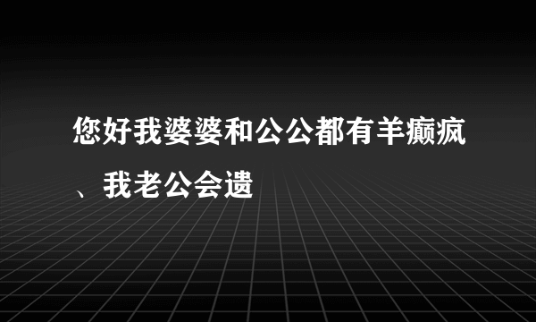 您好我婆婆和公公都有羊癫疯、我老公会遗