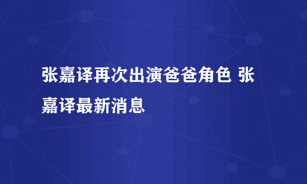 张嘉译再次出演爸爸角色 张嘉译最新消息