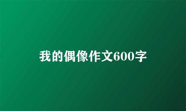 我的偶像作文600字