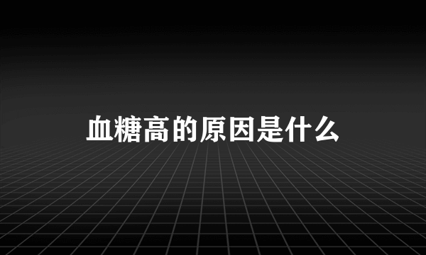 血糖高的原因是什么