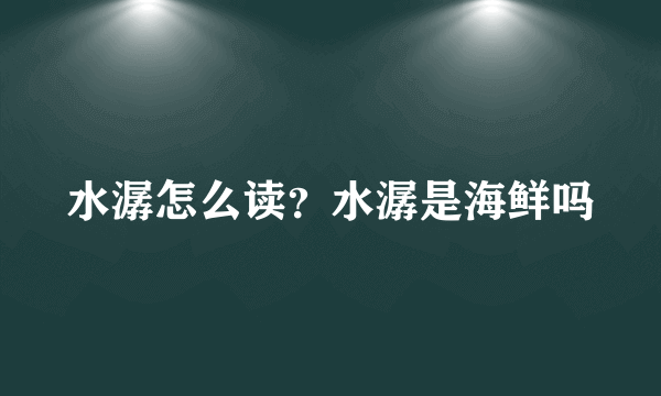 水潺怎么读？水潺是海鲜吗