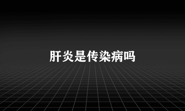 肝炎是传染病吗