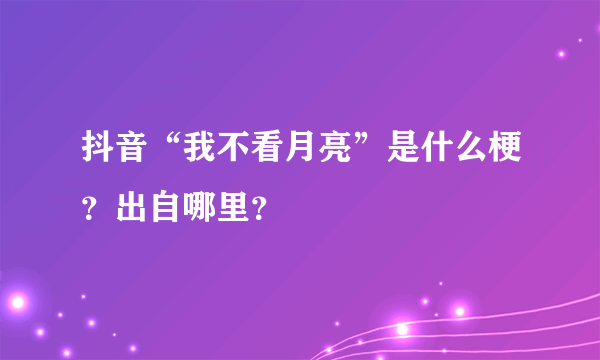 抖音“我不看月亮”是什么梗？出自哪里？