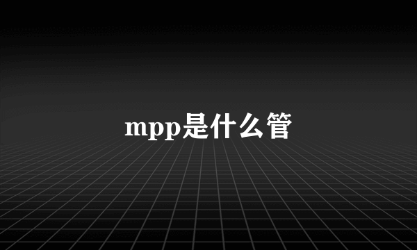 mpp是什么管