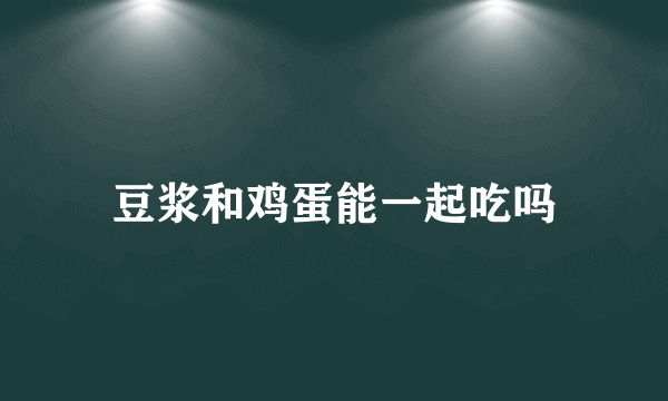 豆浆和鸡蛋能一起吃吗