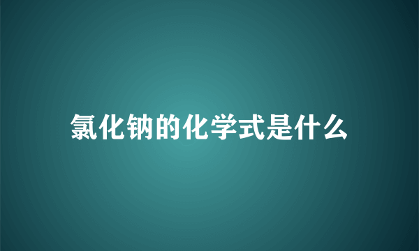 氯化钠的化学式是什么