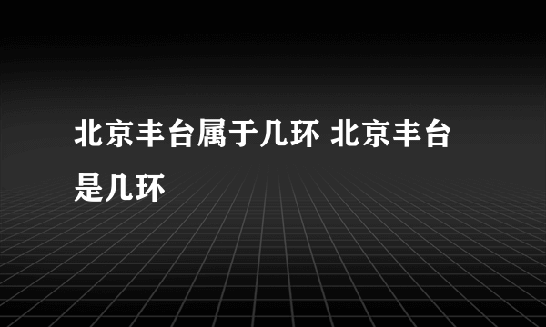 北京丰台属于几环 北京丰台是几环