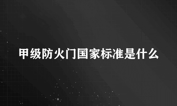 甲级防火门国家标准是什么