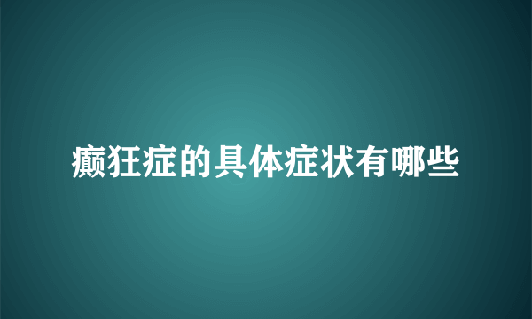 癫狂症的具体症状有哪些