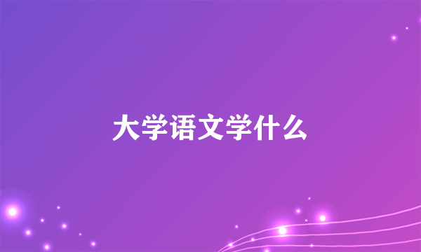 大学语文学什么