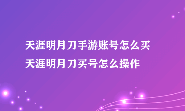 天涯明月刀手游账号怎么买 天涯明月刀买号怎么操作