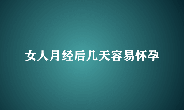 女人月经后几天容易怀孕