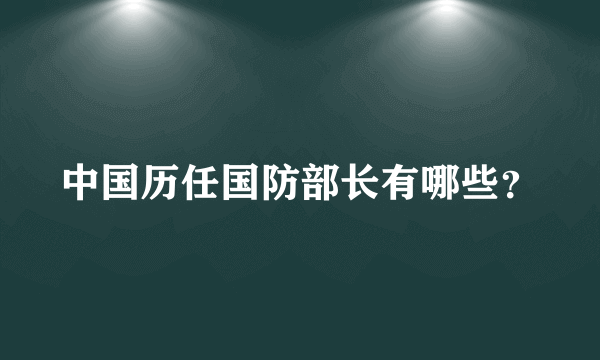 中国历任国防部长有哪些？