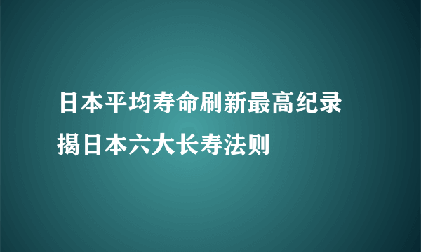 日本平均寿命刷新最高纪录 揭日本六大长寿法则