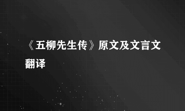 《五柳先生传》原文及文言文翻译