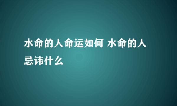 水命的人命运如何 水命的人忌讳什么